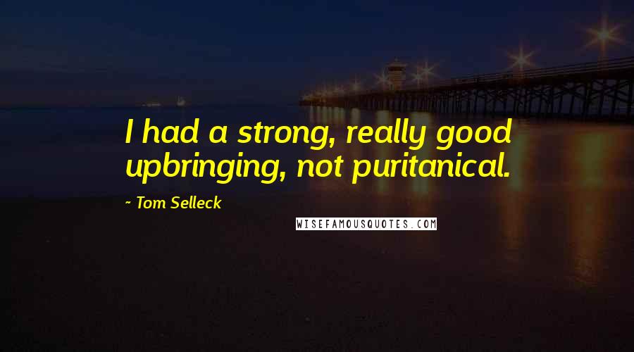 Tom Selleck Quotes: I had a strong, really good upbringing, not puritanical.