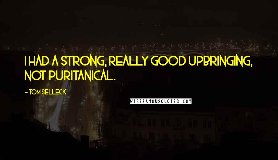 Tom Selleck Quotes: I had a strong, really good upbringing, not puritanical.