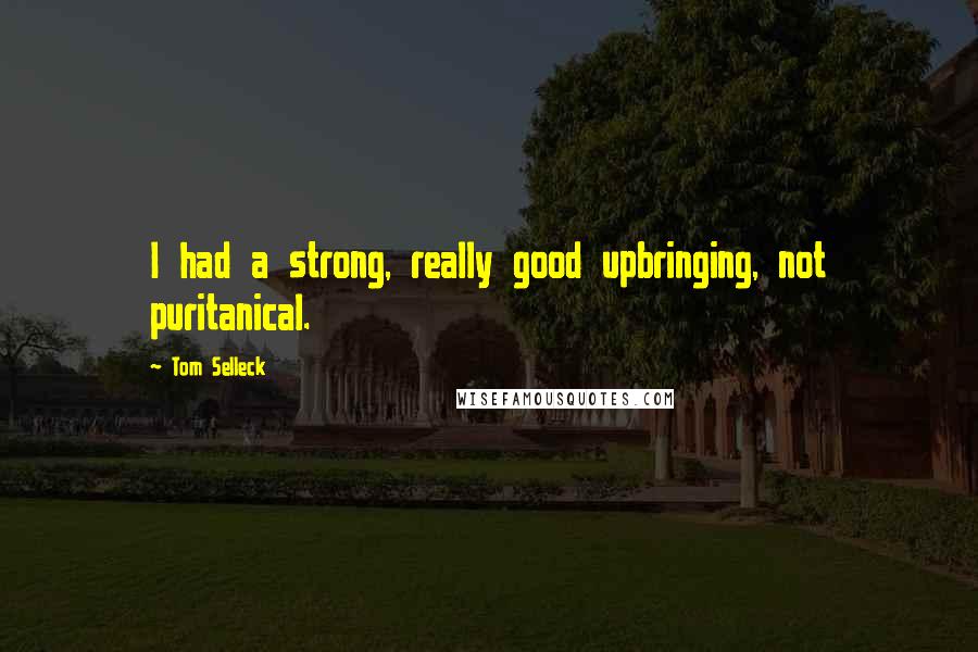 Tom Selleck Quotes: I had a strong, really good upbringing, not puritanical.