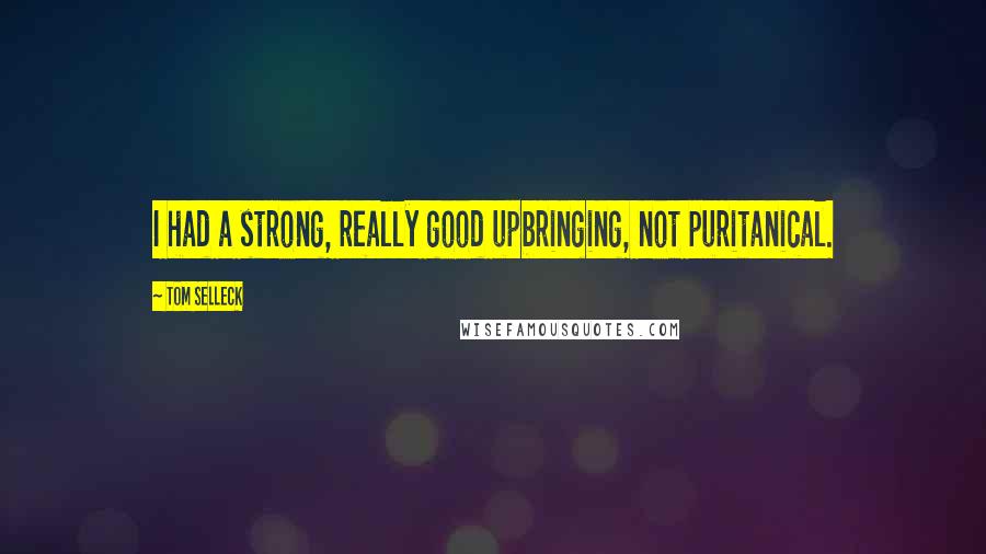 Tom Selleck Quotes: I had a strong, really good upbringing, not puritanical.