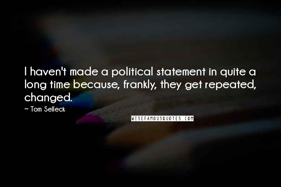 Tom Selleck Quotes: I haven't made a political statement in quite a long time because, frankly, they get repeated, changed.