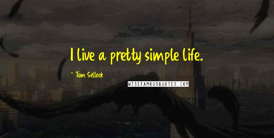 Tom Selleck Quotes: I live a pretty simple life.