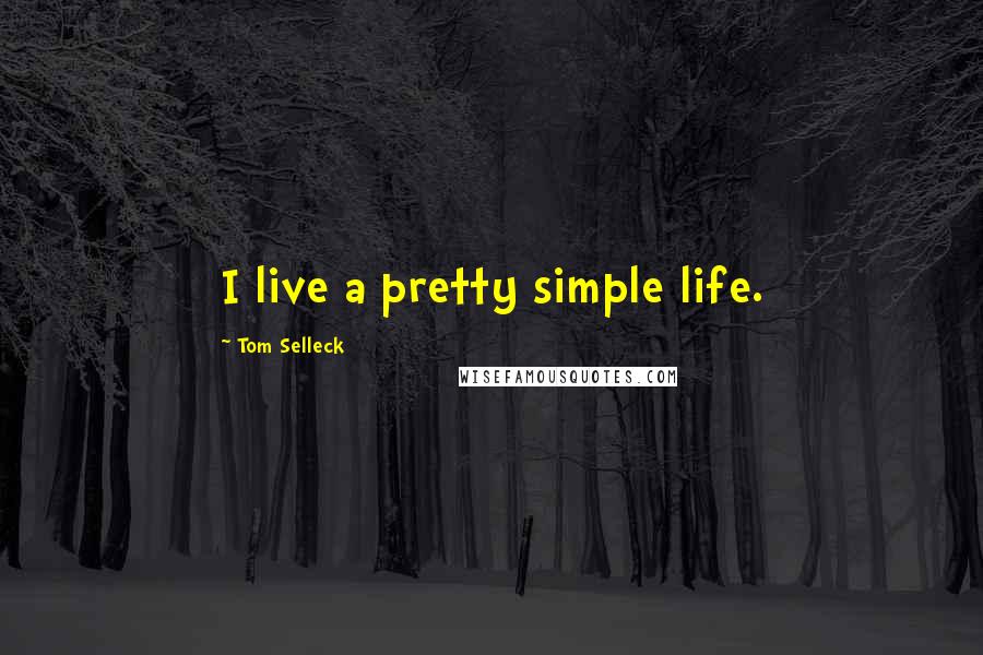 Tom Selleck Quotes: I live a pretty simple life.