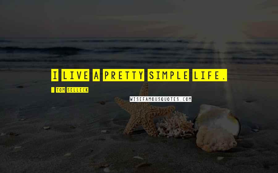 Tom Selleck Quotes: I live a pretty simple life.