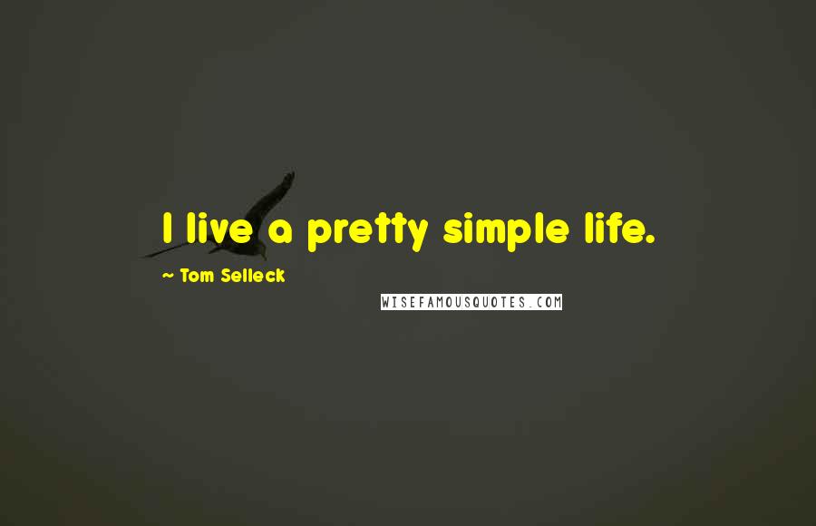 Tom Selleck Quotes: I live a pretty simple life.