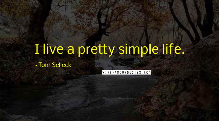 Tom Selleck Quotes: I live a pretty simple life.