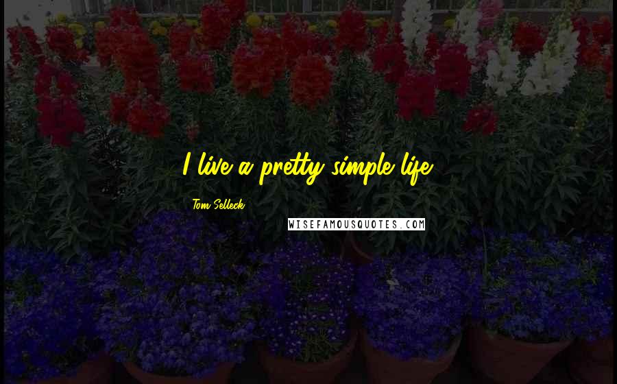 Tom Selleck Quotes: I live a pretty simple life.