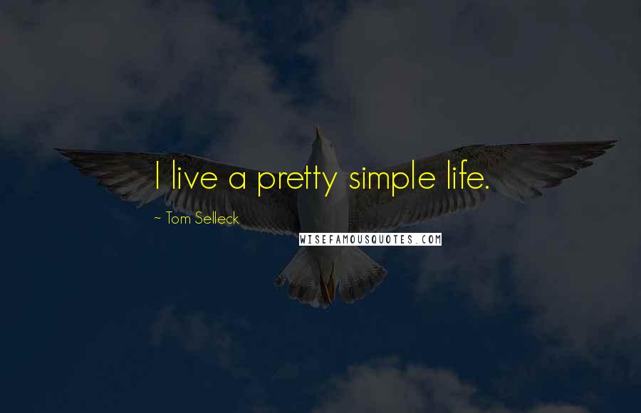 Tom Selleck Quotes: I live a pretty simple life.