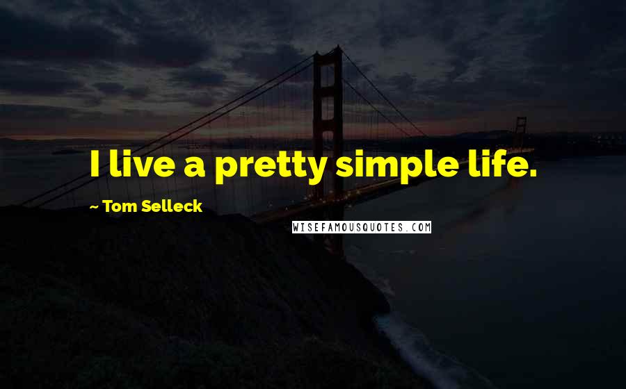 Tom Selleck Quotes: I live a pretty simple life.