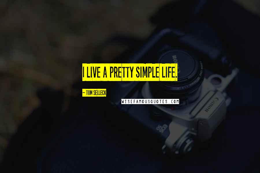 Tom Selleck Quotes: I live a pretty simple life.