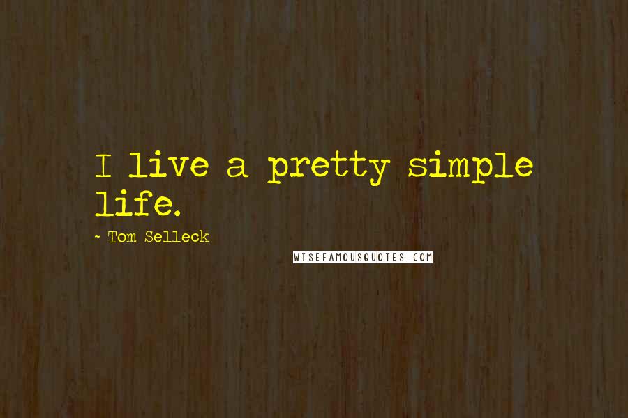 Tom Selleck Quotes: I live a pretty simple life.