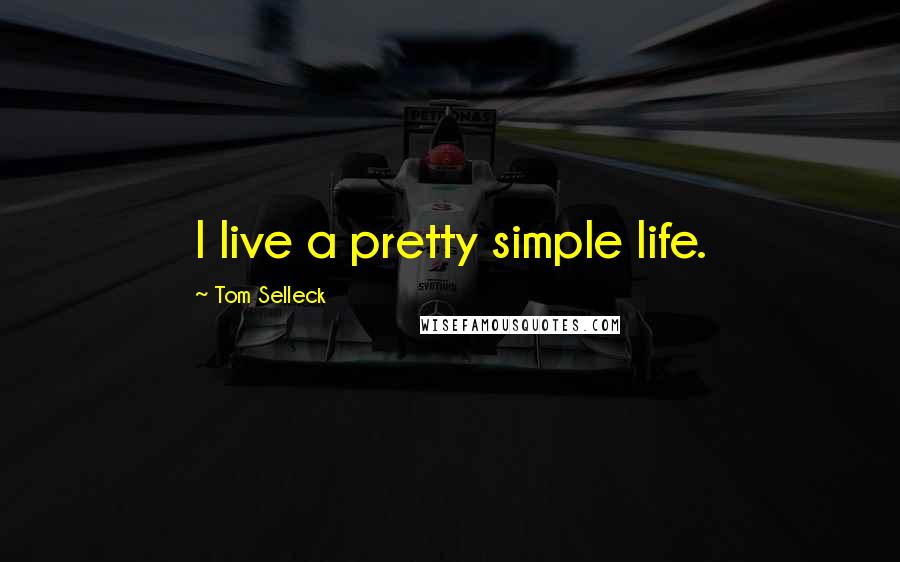 Tom Selleck Quotes: I live a pretty simple life.