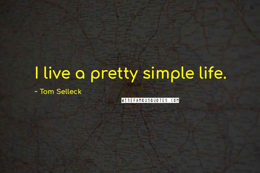 Tom Selleck Quotes: I live a pretty simple life.