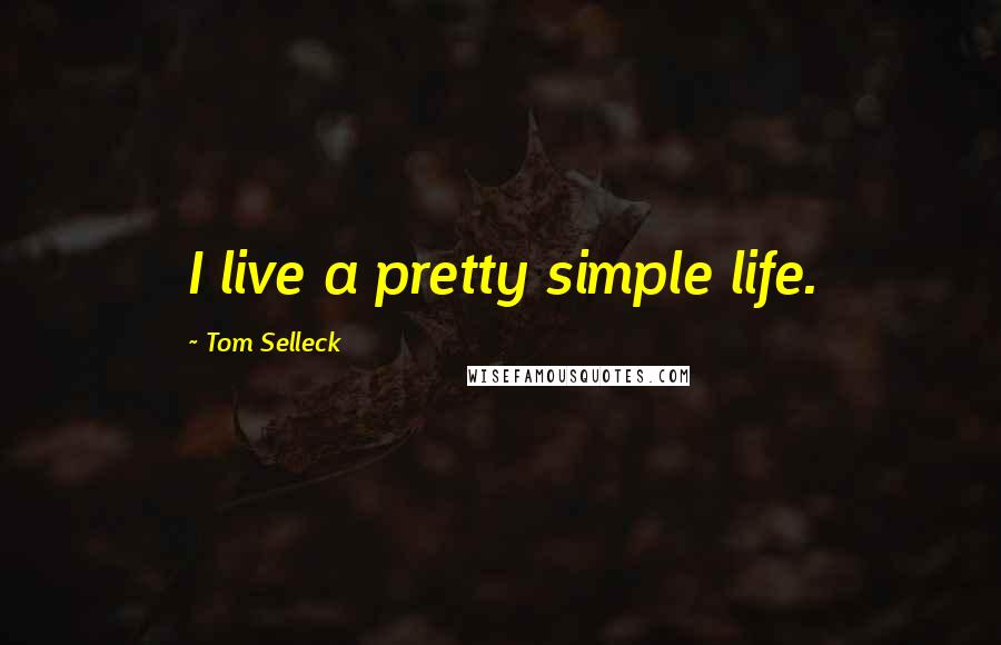 Tom Selleck Quotes: I live a pretty simple life.