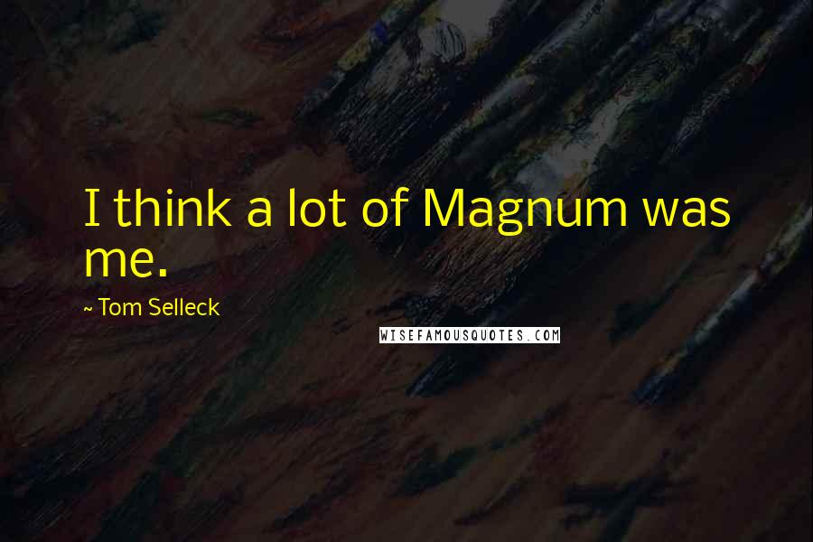 Tom Selleck Quotes: I think a lot of Magnum was me.