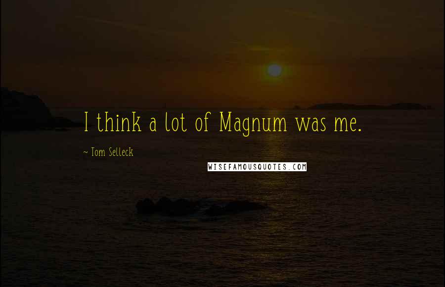 Tom Selleck Quotes: I think a lot of Magnum was me.