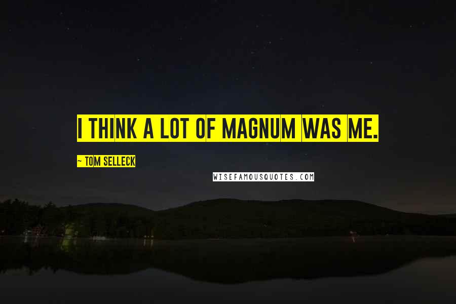 Tom Selleck Quotes: I think a lot of Magnum was me.