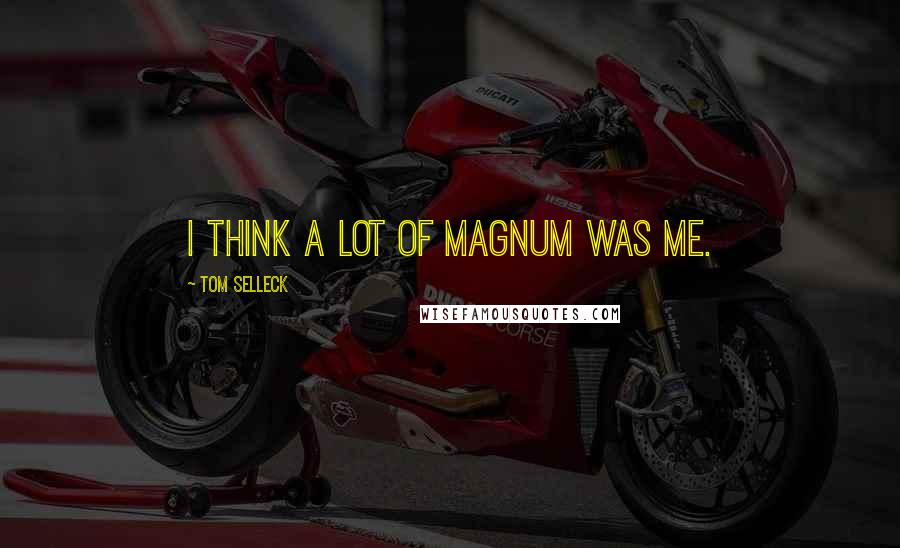 Tom Selleck Quotes: I think a lot of Magnum was me.