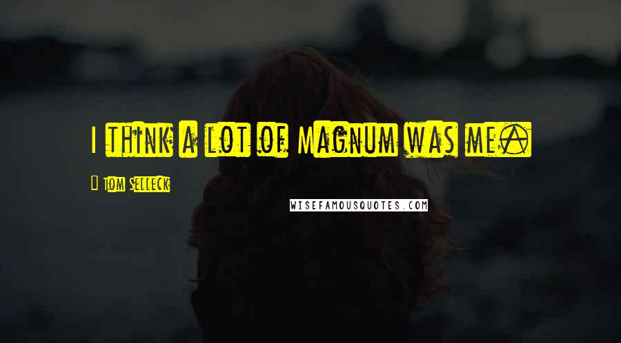 Tom Selleck Quotes: I think a lot of Magnum was me.