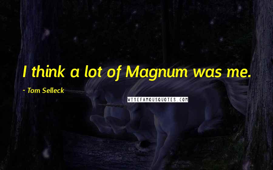 Tom Selleck Quotes: I think a lot of Magnum was me.