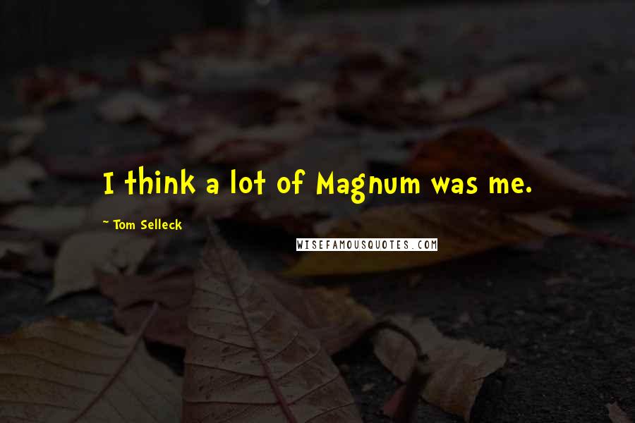 Tom Selleck Quotes: I think a lot of Magnum was me.