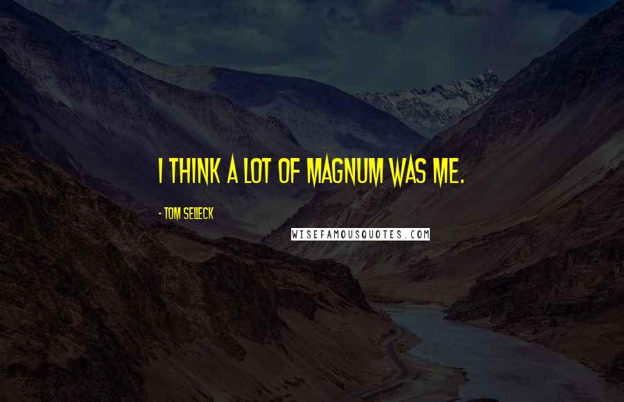 Tom Selleck Quotes: I think a lot of Magnum was me.