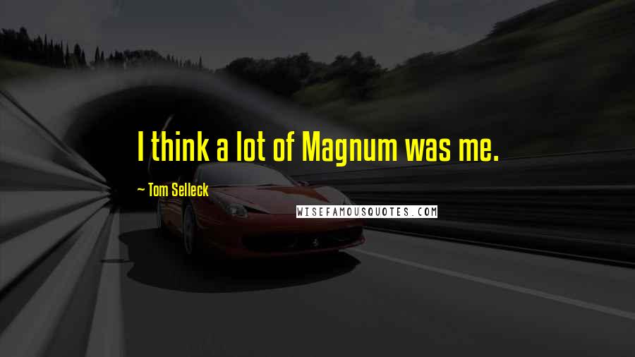 Tom Selleck Quotes: I think a lot of Magnum was me.