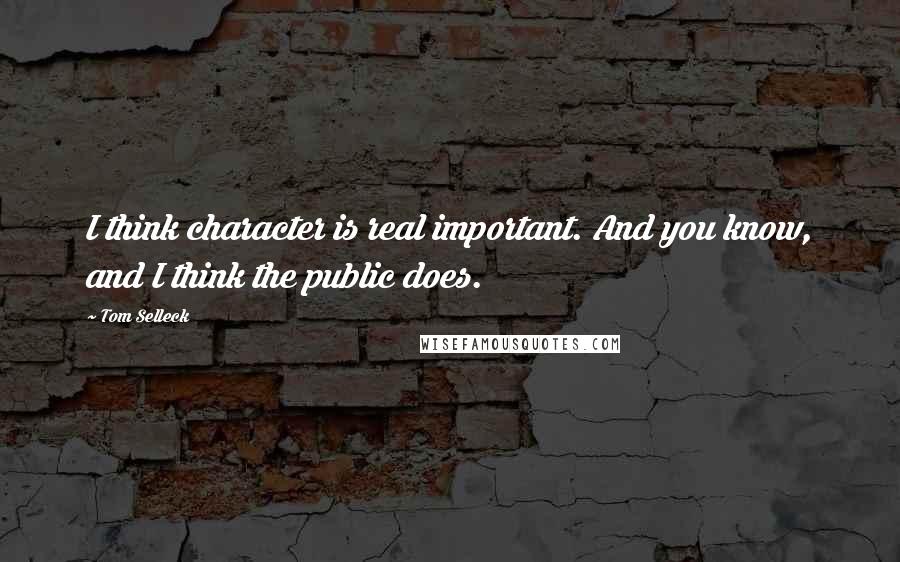 Tom Selleck Quotes: I think character is real important. And you know, and I think the public does.