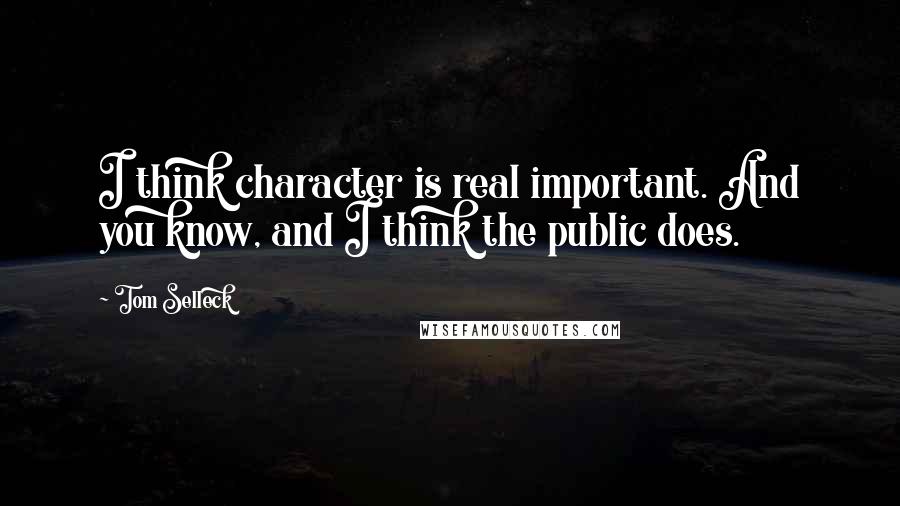 Tom Selleck Quotes: I think character is real important. And you know, and I think the public does.