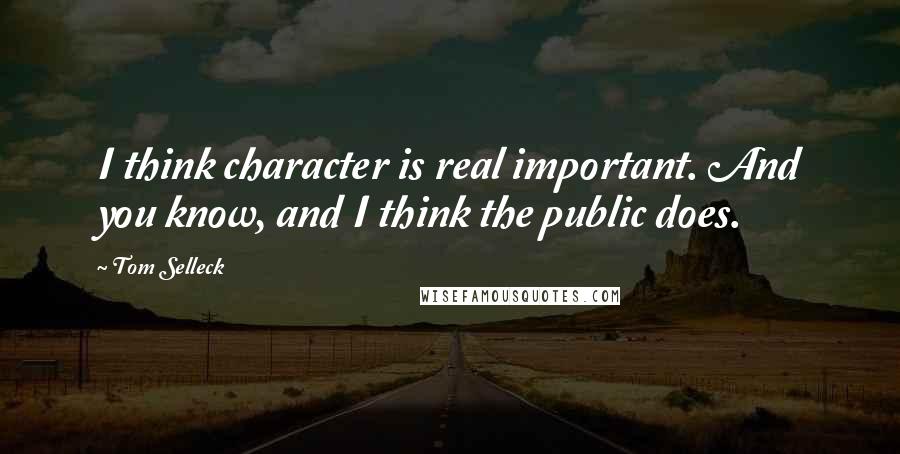 Tom Selleck Quotes: I think character is real important. And you know, and I think the public does.