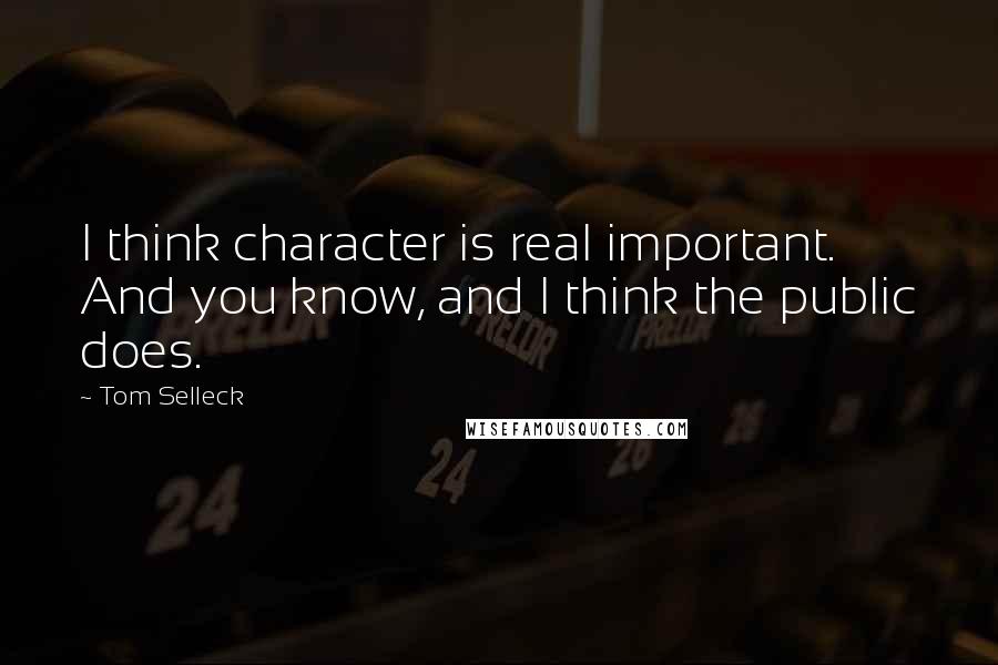 Tom Selleck Quotes: I think character is real important. And you know, and I think the public does.