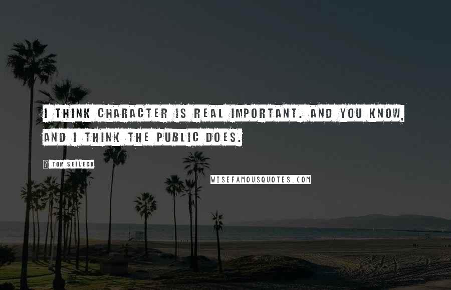 Tom Selleck Quotes: I think character is real important. And you know, and I think the public does.