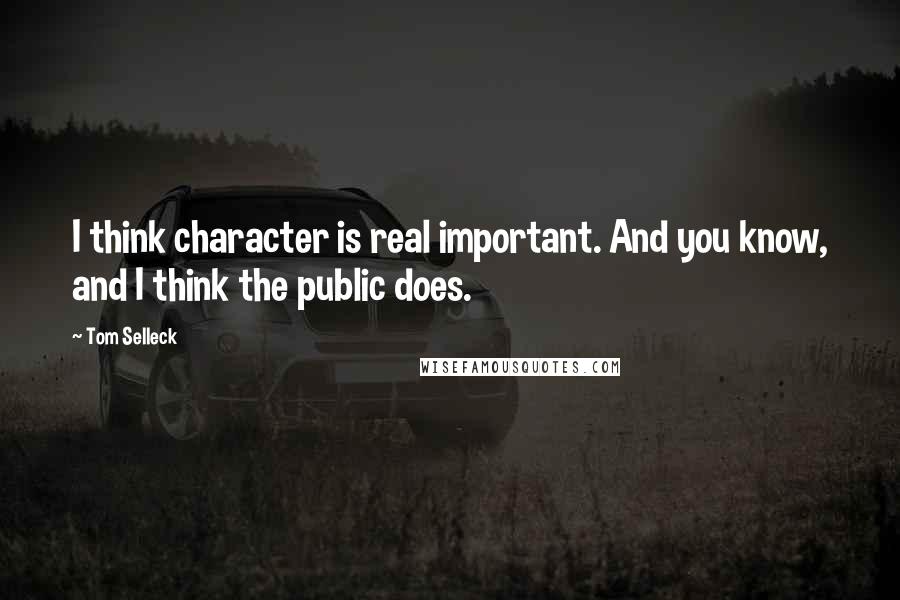 Tom Selleck Quotes: I think character is real important. And you know, and I think the public does.