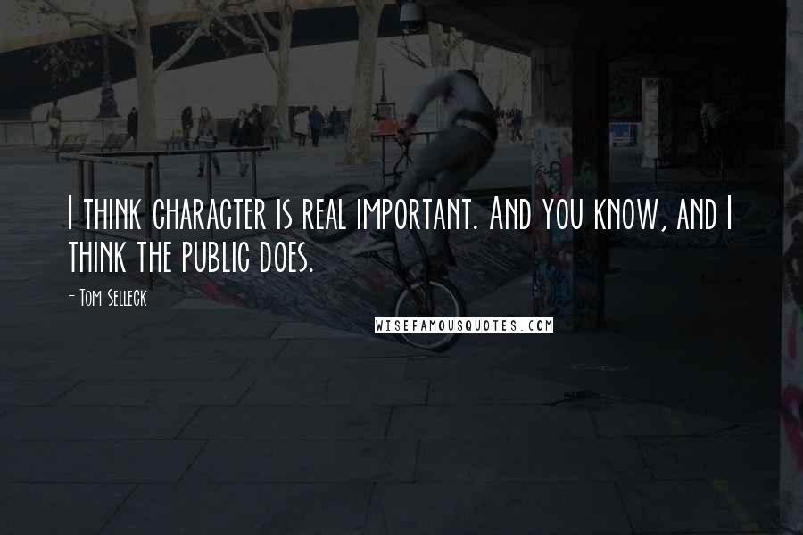 Tom Selleck Quotes: I think character is real important. And you know, and I think the public does.