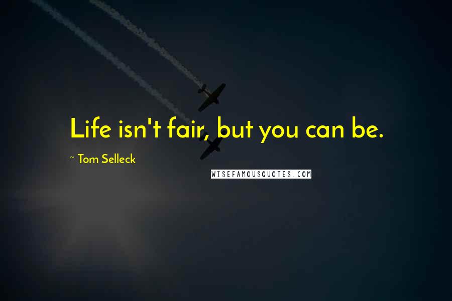 Tom Selleck Quotes: Life isn't fair, but you can be.