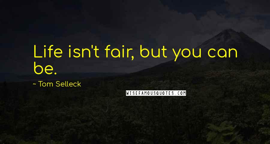 Tom Selleck Quotes: Life isn't fair, but you can be.