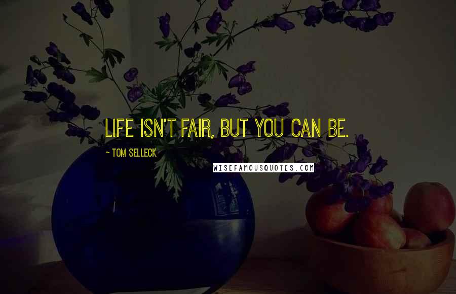 Tom Selleck Quotes: Life isn't fair, but you can be.