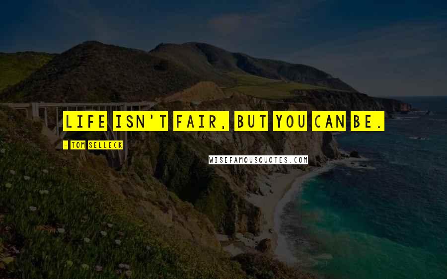 Tom Selleck Quotes: Life isn't fair, but you can be.