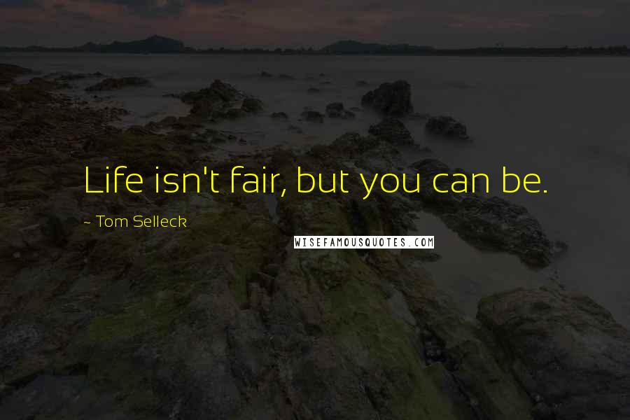 Tom Selleck Quotes: Life isn't fair, but you can be.