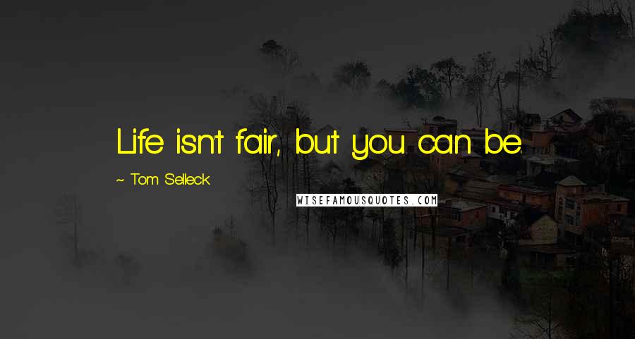 Tom Selleck Quotes: Life isn't fair, but you can be.