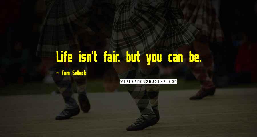 Tom Selleck Quotes: Life isn't fair, but you can be.