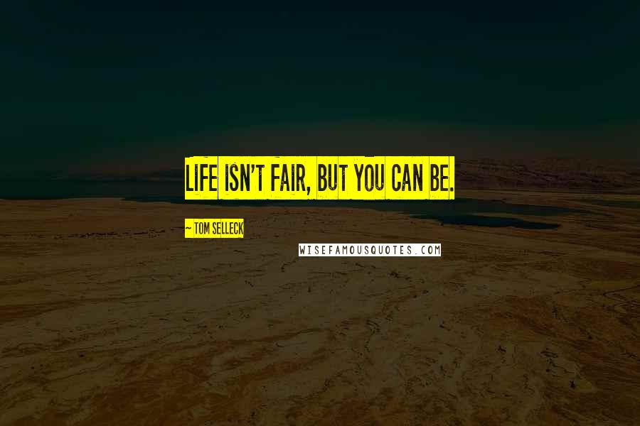 Tom Selleck Quotes: Life isn't fair, but you can be.