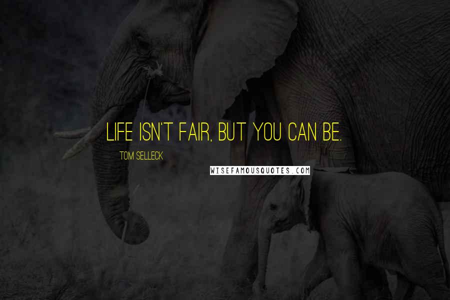 Tom Selleck Quotes: Life isn't fair, but you can be.