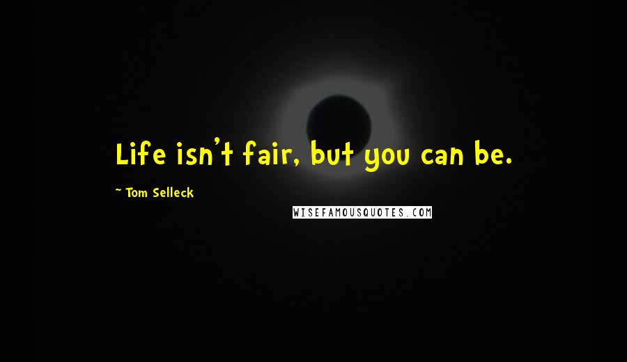 Tom Selleck Quotes: Life isn't fair, but you can be.