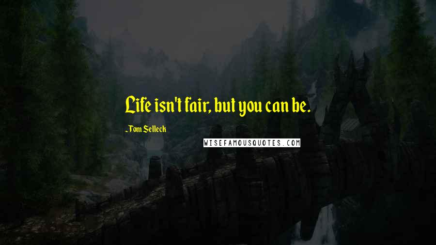 Tom Selleck Quotes: Life isn't fair, but you can be.