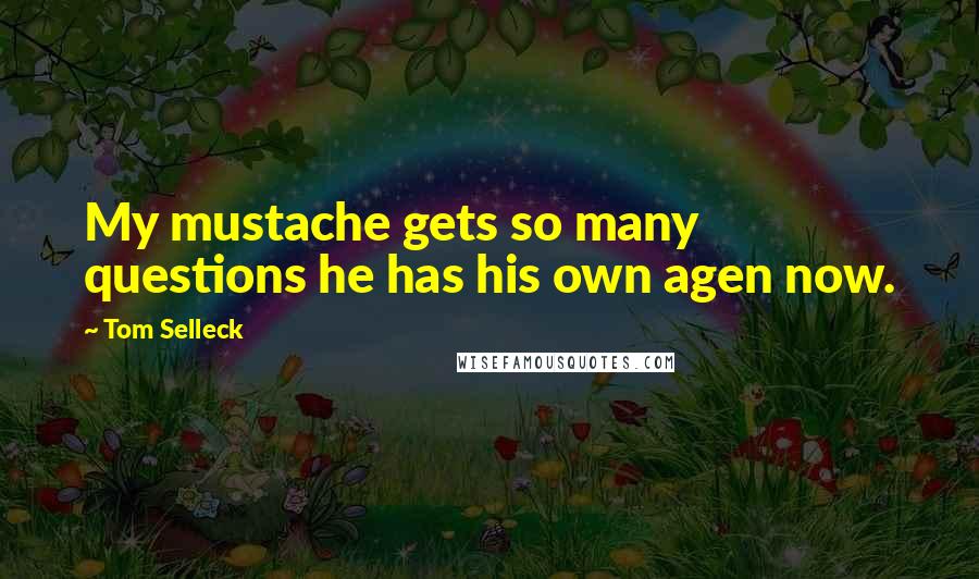 Tom Selleck Quotes: My mustache gets so many questions he has his own agen now.