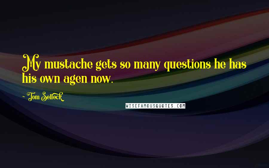 Tom Selleck Quotes: My mustache gets so many questions he has his own agen now.