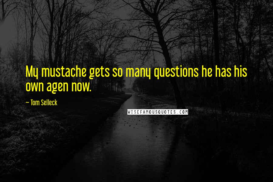 Tom Selleck Quotes: My mustache gets so many questions he has his own agen now.