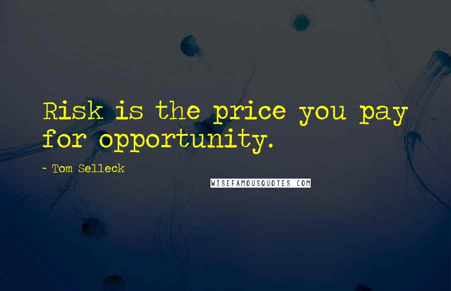 Tom Selleck Quotes: Risk is the price you pay for opportunity.