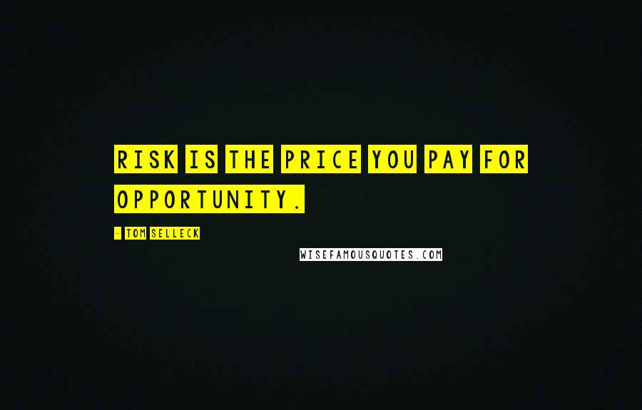 Tom Selleck Quotes: Risk is the price you pay for opportunity.